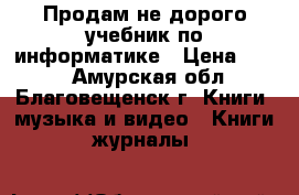 Продам не дорого учебник по информатике › Цена ­ 300 - Амурская обл., Благовещенск г. Книги, музыка и видео » Книги, журналы   